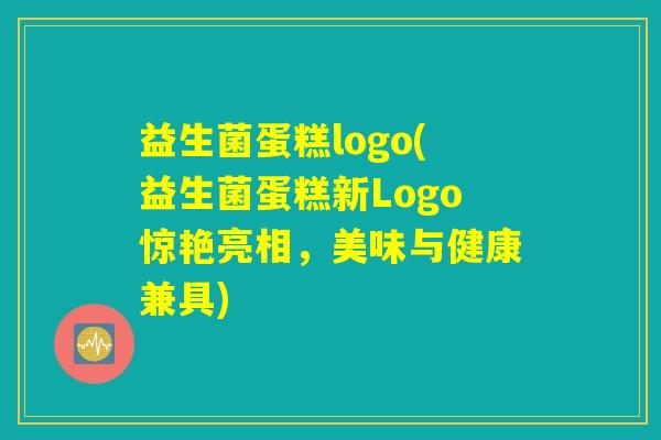 益生菌蛋糕logo(益生菌蛋糕新Logo惊艳亮相，美味与健康兼具)