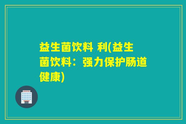 益生菌饮料 利(益生菌饮料：强力保护肠道健康)