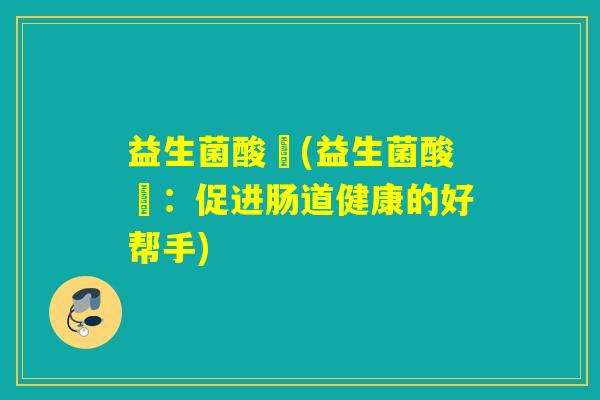 益生菌酸嘢(益生菌酸嘢：促进肠道健康的好帮手)
