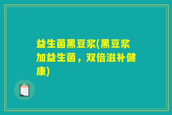 益生菌黑豆浆(黑豆浆加益生菌，双倍滋补健康)