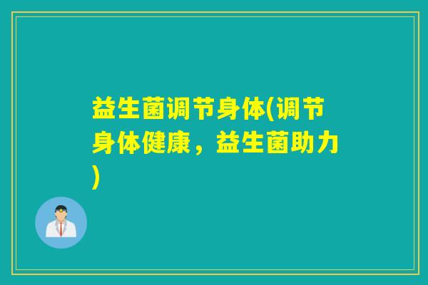 益生菌调节身体(调节身体健康，益生菌助力)