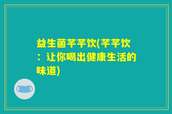 益生菌芊芊饮(芊芊饮：让你喝出健康生活的味道)