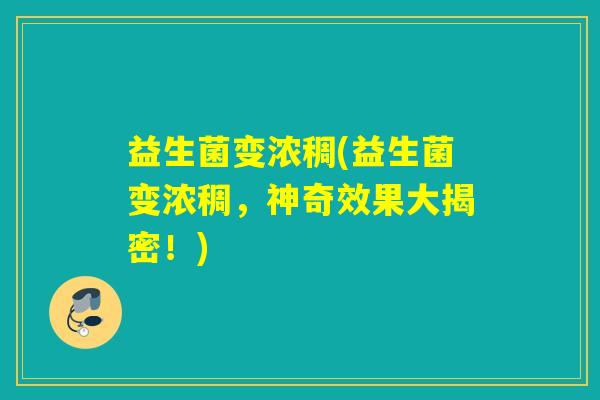 益生菌变浓稠(益生菌变浓稠，神奇效果大揭密！)