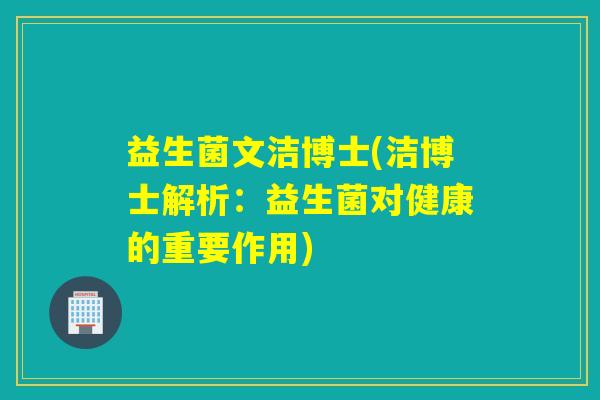 益生菌文洁博士(洁博士解析：益生菌对健康的重要作用)