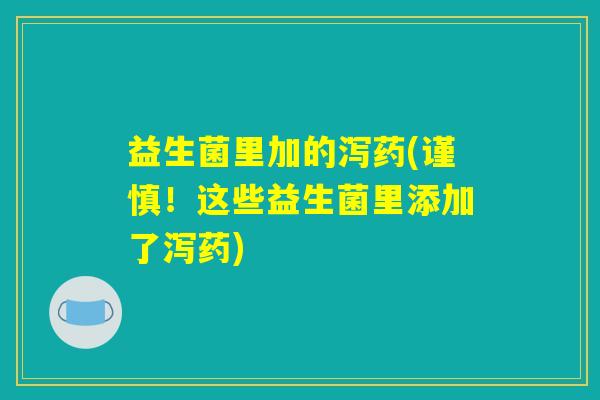 益生菌里加的泻药(谨慎!这些益生菌里添加了泻药) 益生菌里加的泻药(谨慎!这些益生菌里添加了泻药)