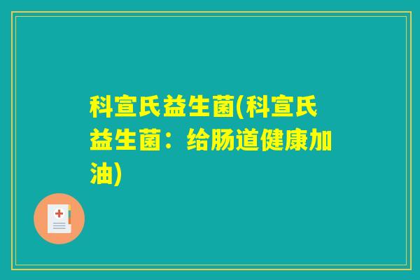 科宣氏益生菌(科宣氏益生菌：给肠道健康加油)