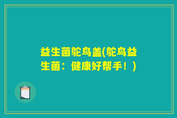 益生菌鸵鸟盖(鸵鸟益生菌：健康好帮手！)