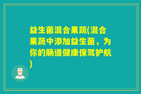 益生菌混合果蔬(混合果蔬中添加益生菌，为你的肠道健康保驾护航)
