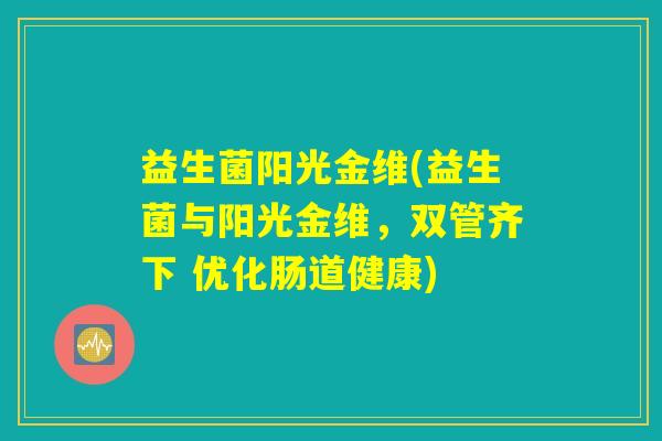 益生菌阳光金维(益生菌与阳光金维，双管齐下 优化肠道健康)