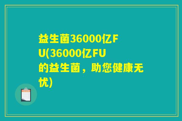 益生菌36000亿FU(36000亿FU的益生菌，助您健康无忧)