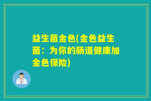益生菌金色(金色益生菌：为你的肠道健康加金色保险)