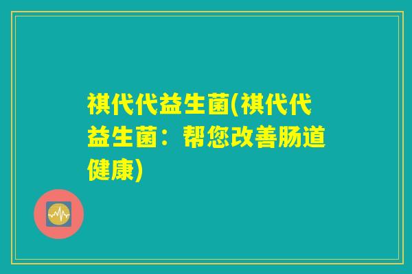 祺代代益生菌(祺代代益生菌：帮您改善肠道健康)