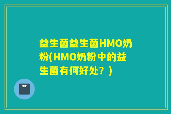 益生菌益生菌HMO奶粉(HMO奶粉中的益生菌有何好处？)