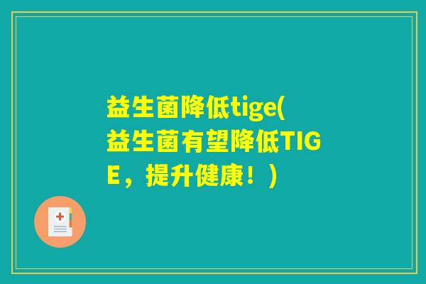 益生菌降低tige(益生菌有望降低TIGE，提升健康！)