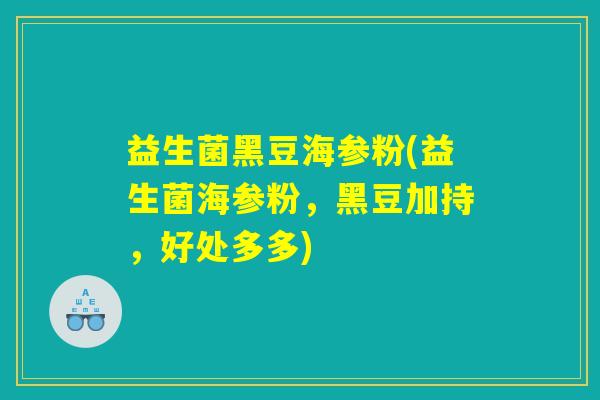 益生菌黑豆海参粉(益生菌海参粉，黑豆加持，好处多多)