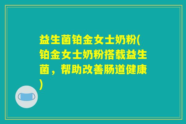 益生菌铂金女士奶粉(铂金女士奶粉搭载益生菌，帮助改善肠道健康)