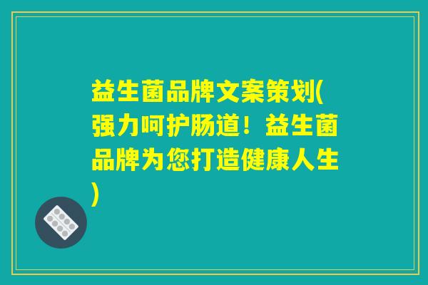 益生菌品牌文案策划(强力呵护肠道！益生菌品牌为您打造健康人生)