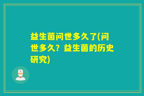 益生菌问世多久了(问世多久？益生菌的历史研究)