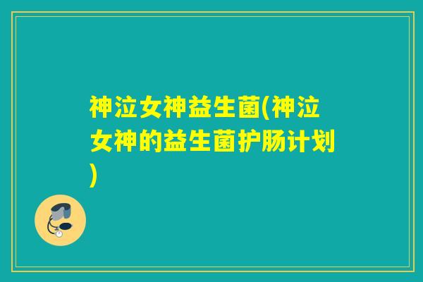 神泣女神益生菌(神泣女神的益生菌护肠计划)