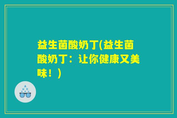 益生菌酸奶丁(益生菌酸奶丁:让你健康又美味!) 益生菌酸奶丁(益生菌酸奶丁:让你健康又美味!)