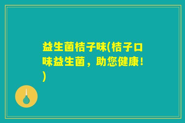 益生菌桔子味(桔子口味益生菌，助您健康！)