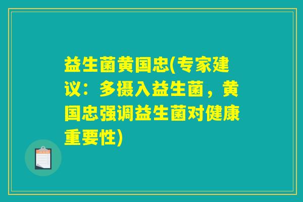 益生菌黄国忠(专家建议:多摄入益生菌,黄国忠强调益生菌对健康重要性) 益生菌黄国忠(专家建议:多摄入益生菌,黄国忠强调益生菌对健康重要性)