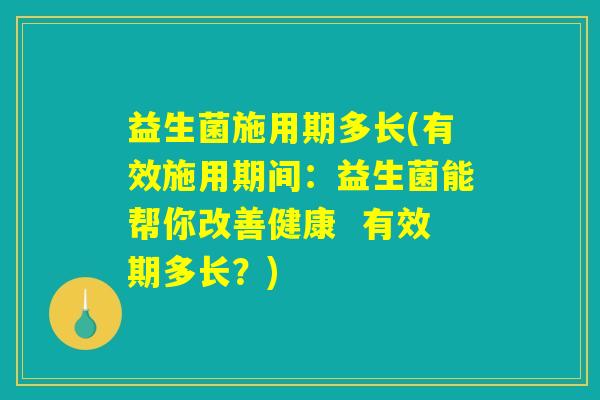 益生菌施用期多长(有效施用期间：益生菌能帮你改善健康  有效期多长？)