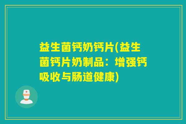 益生菌钙奶钙片(益生菌钙片奶制品：增强钙吸收与肠道健康)
