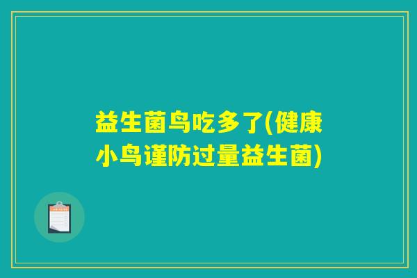 益生菌鸟吃多了(健康小鸟谨防过量益生菌) 益生菌鸟吃多了(健康小鸟谨防过量益生菌)