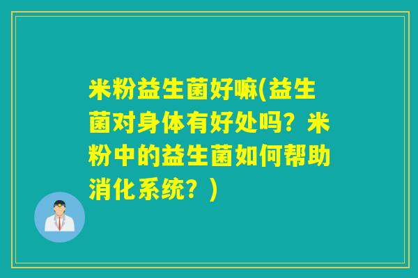 米粉益生菌好嘛(益生菌对身体有好处吗？米粉中的益生菌如何帮助消化系统？)