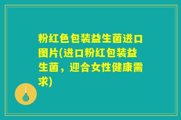 粉红色包装益生菌进口图片(进口粉红包装益生菌，迎合女性健康需求)