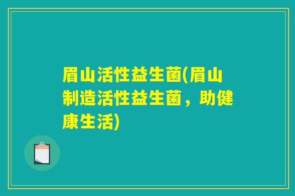 眉山活性益生菌(眉山制造活性益生菌，助健康生活)
