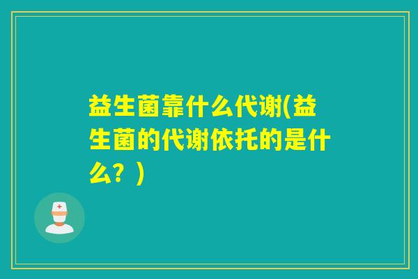益生菌靠什么代谢(益生菌的代谢依托的是什么？)