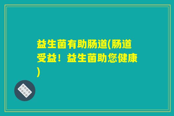 益生菌有助肠道(肠道受益！益生菌助您健康)