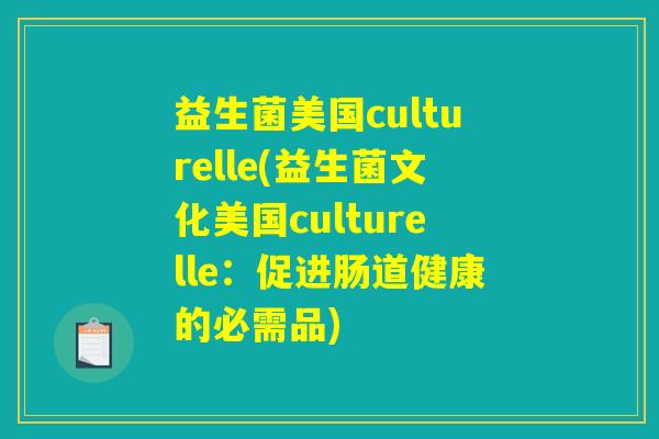 益生菌美国culturelle(益生菌文化美国culturelle：促进肠道健康的必需品)