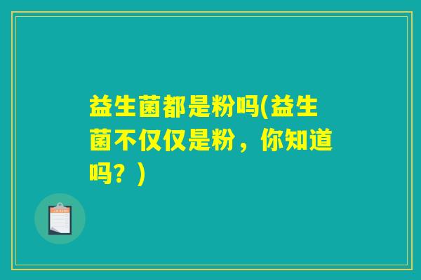 益生菌都是粉吗(益生菌不仅仅是粉，你知道吗？)