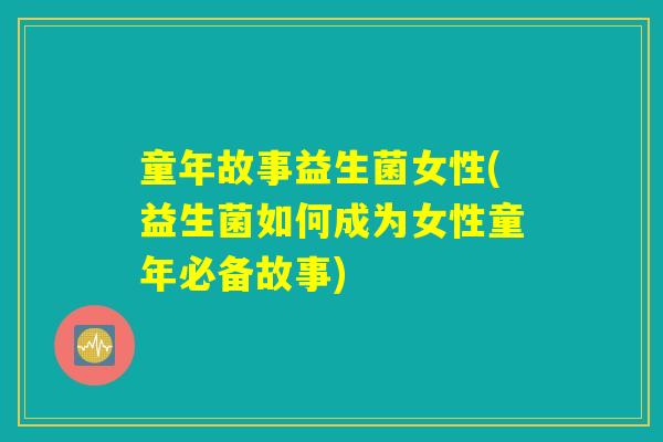 童年故事益生菌女性(益生菌如何成为女性童年必备故事)