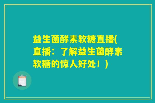 益生菌酵素软糖直播(直播：了解益生菌酵素软糖的惊人好处！)