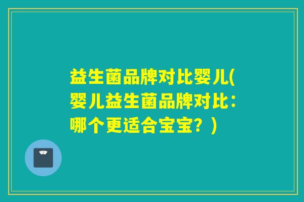 益生菌品牌对比婴儿(婴儿益生菌品牌对比:哪个更适合宝宝?) 益生菌品牌对比婴儿(婴儿益生菌品牌对比:哪个更适合宝宝?)