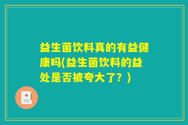 益生菌饮料真的有益健康吗(益生菌饮料的益处是否被夸大了？)