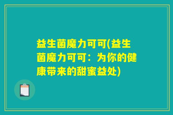 益生菌魔力可可(益生菌魔力可可：为你的健康带来的甜蜜益处)
