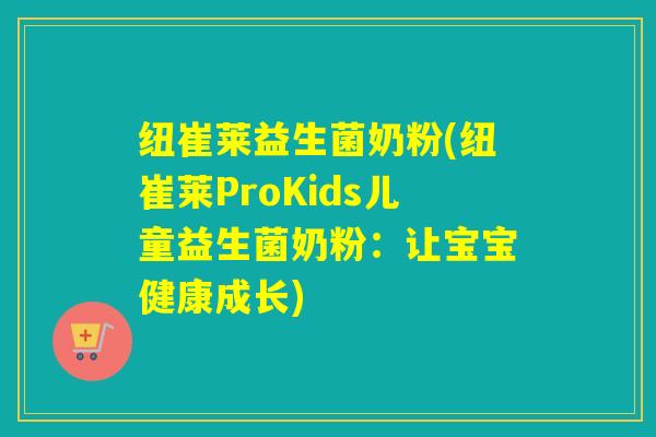 纽崔莱益生菌奶粉(纽崔莱ProKids儿童益生菌奶粉：让宝宝健康成长)