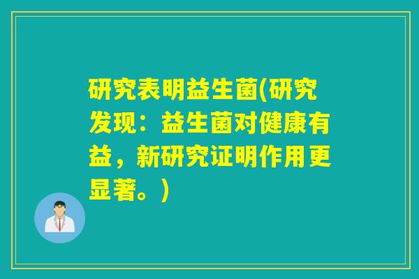 研究表明益生菌(研究发现：益生菌对健康有益，新研究证明作用更显著。)