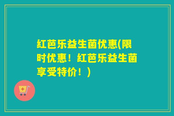 红芭乐益生菌优惠(限时优惠!红芭乐益生菌享受特价!) 红芭乐益生菌优惠(限时优惠!红芭乐益生菌享受特价!)