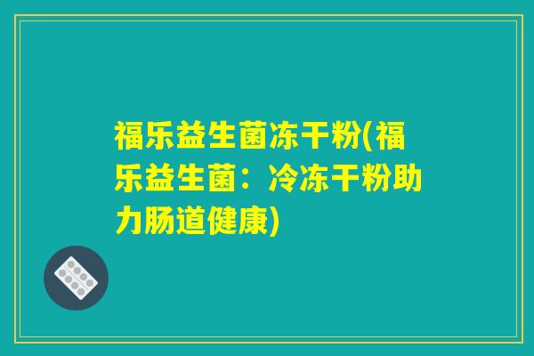 福乐益生菌冻干粉(福乐益生菌：冷冻干粉助力肠道健康)