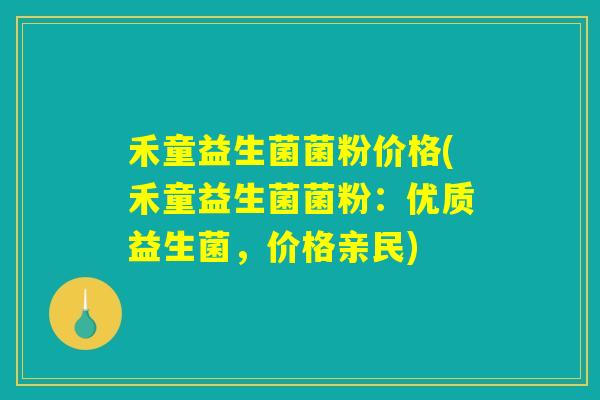 禾童益生菌菌粉价格(禾童益生菌菌粉：优质益生菌，价格亲民)