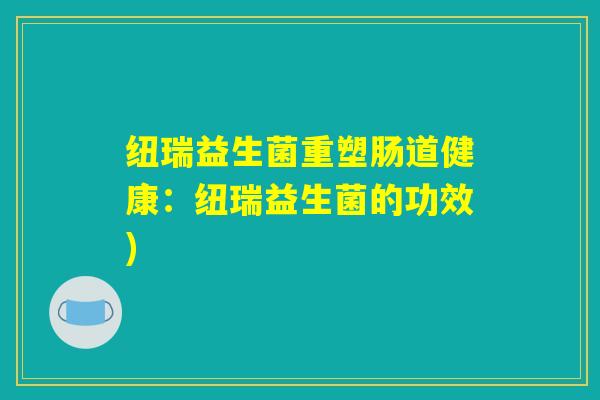 纽瑞益生菌重塑肠道健康：纽瑞益生菌的功效)