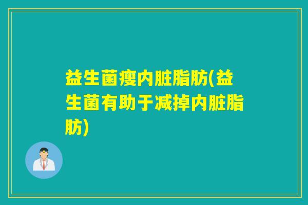 益生菌瘦内脏脂肪(益生菌有助于减掉内脏脂肪)