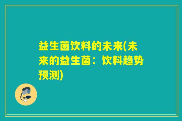 益生菌饮料的未来(未来的益生菌：饮料趋势预测)