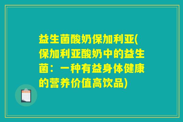 益生菌酸奶保加利亚(保加利亚酸奶中的益生菌：一种有益身体健康的营养价值高饮品)